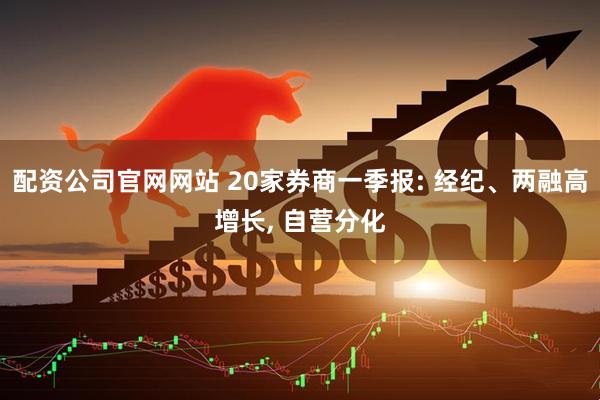 配资公司官网网站 20家券商一季报: 经纪、两融高增长, 自营分化