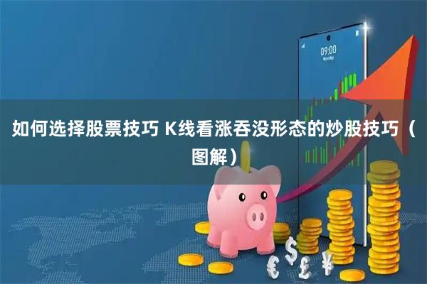 如何选择股票技巧 K线看涨吞没形态的炒股技巧（图解）